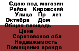 Сдаю под магазин › Район ­ Кировский › Улица ­ Пр.50лет Октября  › Дом ­ 34/56 › Общая площадь ­ 1 918 › Цена ­ 100 000 - Саратовская обл. Недвижимость » Помещения аренда   . Саратовская обл.